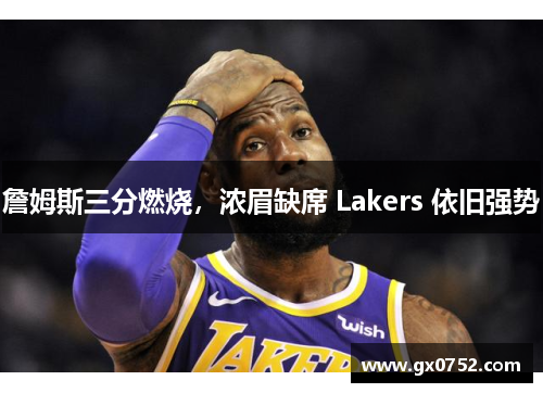 詹姆斯三分燃烧，浓眉缺席 Lakers 依旧强势